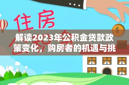 宁夏解读2023年公积金贷款政策变化，购房者的机遇与挑战