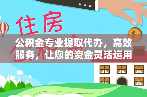 宁夏公积金专业提取代办，高效服务，让您的资金灵活运用