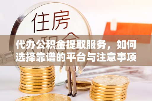 宁夏代办公积金提取服务，如何选择靠谱的平台与注意事项
