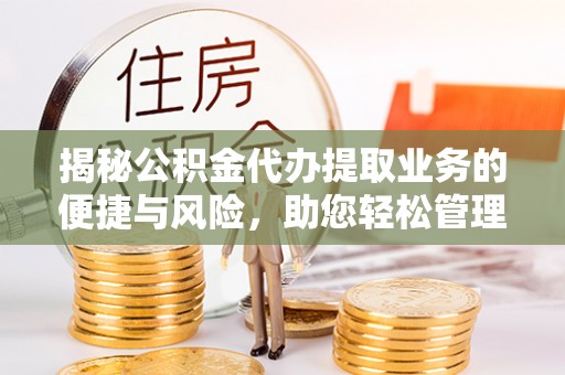 宁夏揭秘公积金代办提取业务的便捷与风险，助您轻松管理个人财务
