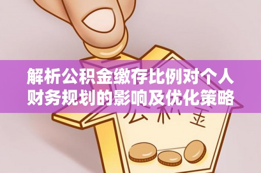 宁夏解析公积金缴存比例对个人财务规划的影响及优化策略