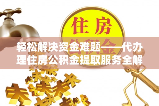 宁夏轻松解决资金难题——代办理住房公积金提取服务全解析