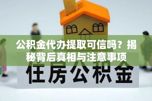 宁夏公积金代办提取可信吗？揭秘背后真相与注意事项