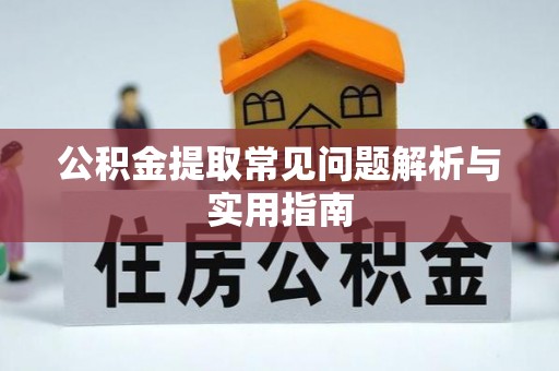 宁夏公积金提取常见问题解析与实用指南