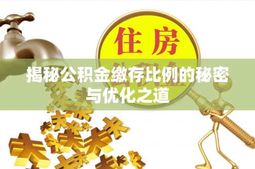 宁夏揭秘公积金缴存比例的秘密与优化之道
