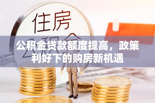 宁夏公积金贷款额度提高，政策利好下的购房新机遇
