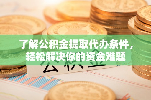 宁夏了解公积金提取代办条件，轻松解决你的资金难题