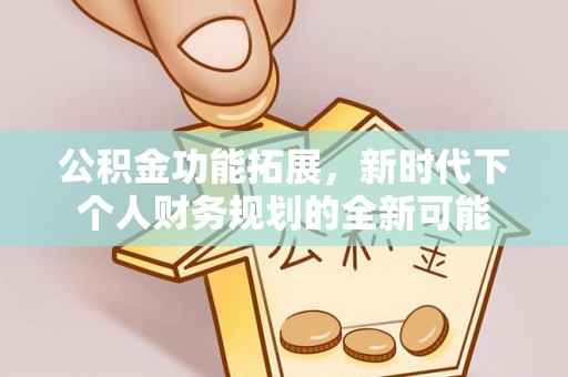 宁夏公积金功能拓展，新时代下个人财务规划的全新可能