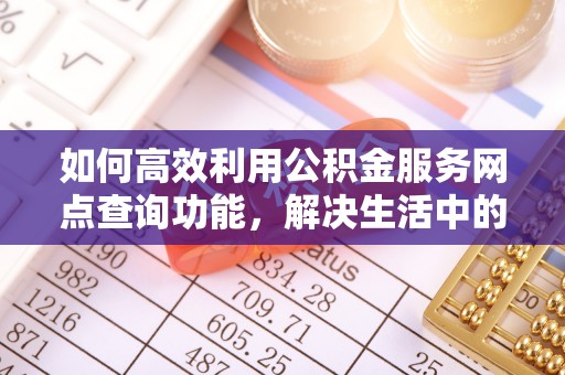 宁夏如何高效利用公积金服务网点查询功能，解决生活中的资金难题