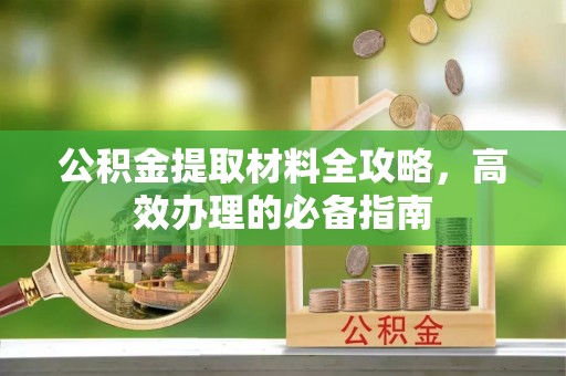 宁夏公积金提取材料全攻略，高效办理的必备指南