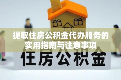 宁夏提取住房公积金代办服务的实用指南与注意事项