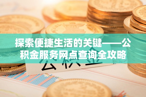 宁夏探索便捷生活的关键——公积金服务网点查询全攻略