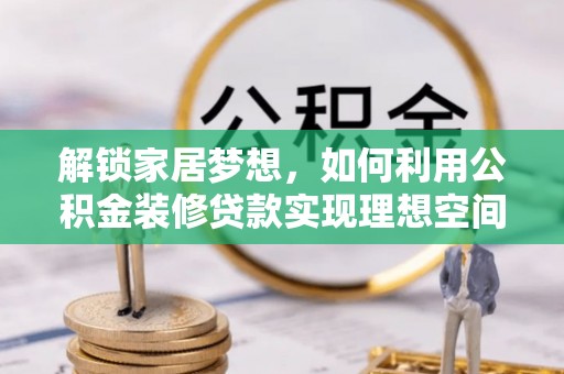宁夏解锁家居梦想，如何利用公积金装修贷款实现理想空间