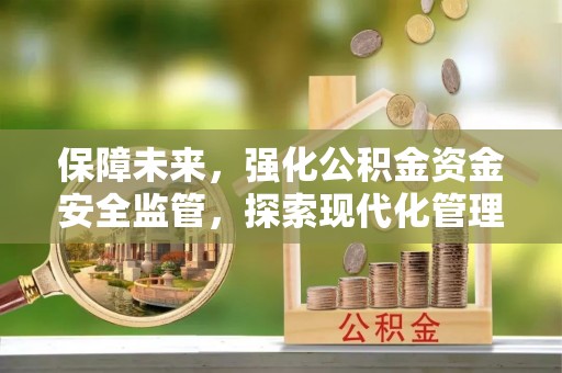 宁夏保障未来，强化公积金资金安全监管，探索现代化管理新路径