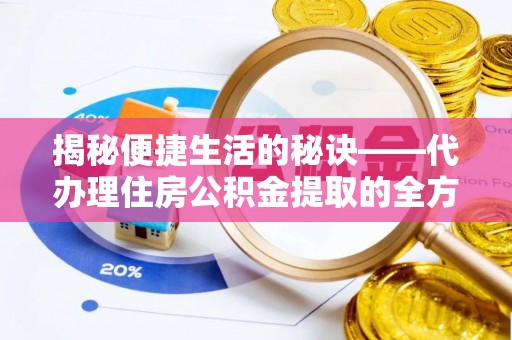 宁夏揭秘便捷生活的秘诀——代办理住房公积金提取的全方位指南