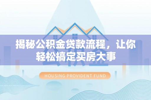 宁夏揭秘公积金贷款流程，让你轻松搞定买房大事