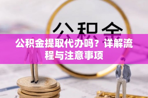 宁夏公积金提取代办吗？详解流程与注意事项