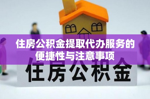 宁夏住房公积金提取代办服务的便捷性与注意事项