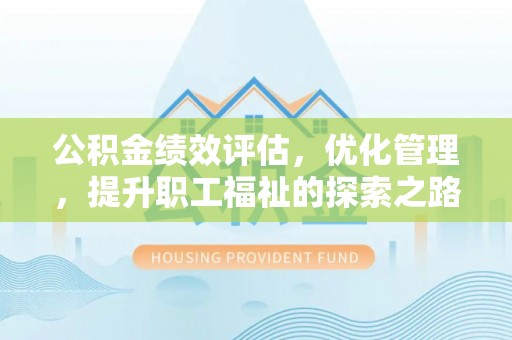 宁夏公积金绩效评估，优化管理，提升职工福祉的探索之路