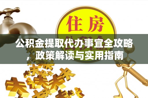 宁夏公积金提取代办事宜全攻略，政策解读与实用指南