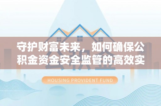 宁夏守护财富未来，如何确保公积金资金安全监管的高效实施