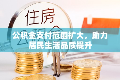 宁夏公积金支付范围扩大，助力居民生活品质提升