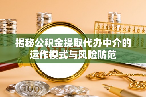 宁夏揭秘公积金提取代办中介的运作模式与风险防范
