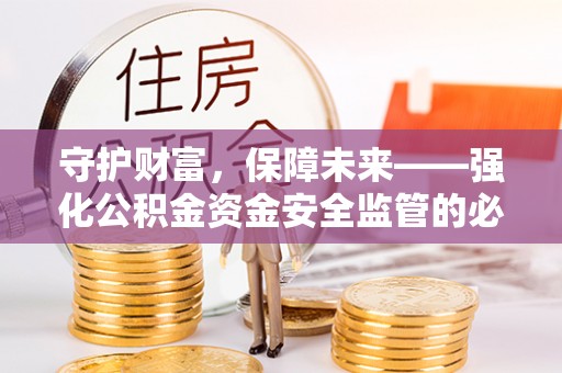 宁夏守护财富，保障未来——强化公积金资金安全监管的必要性