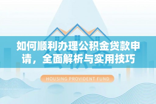 宁夏如何顺利办理公积金贷款申请，全面解析与实用技巧