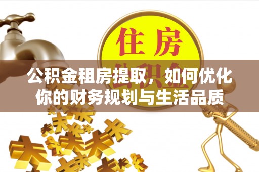 宁夏公积金租房提取，如何优化你的财务规划与生活品质