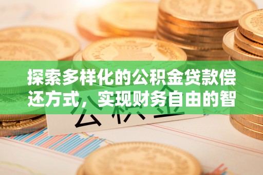 宁夏探索多样化的公积金贷款偿还方式，实现财务自由的智慧选择