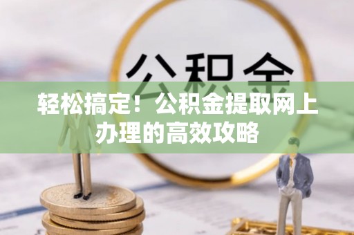 宁夏轻松搞定！公积金提取网上办理的高效攻略