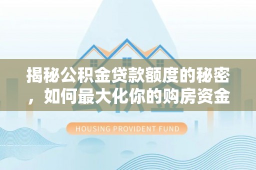 宁夏揭秘公积金贷款额度的秘密，如何最大化你的购房资金