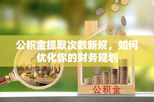 宁夏公积金提取次数新规，如何优化你的财务规划