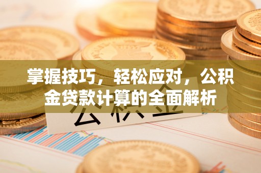 宁夏掌握技巧，轻松应对，公积金贷款计算的全面解析