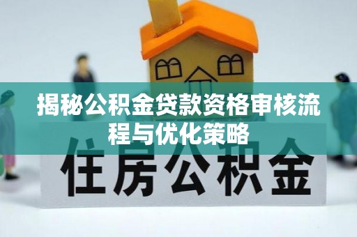 宁夏揭秘公积金贷款资格审核流程与优化策略