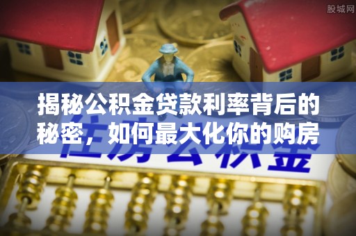 宁夏揭秘公积金贷款利率背后的秘密，如何最大化你的购房优势
