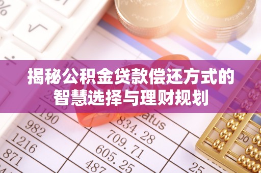 宁夏揭秘公积金贷款偿还方式的智慧选择与理财规划