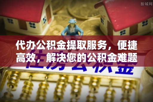 宁夏代办公积金提取服务，便捷高效，解决您的公积金难题