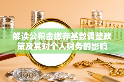 宁夏解读公积金缴存基数调整政策及其对个人财务的影响