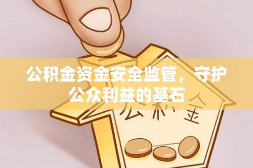 宁夏公积金资金安全监管，守护公众利益的基石