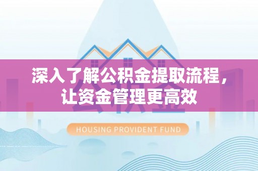 宁夏深入了解公积金提取流程，让资金管理更高效