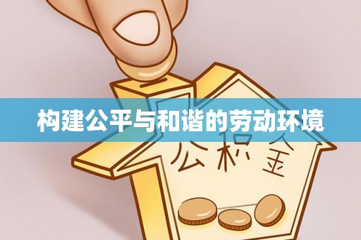 宁夏构建公平与和谐的劳动环境