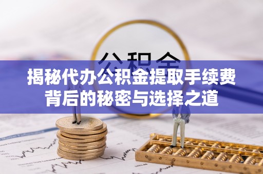 宁夏揭秘代办公积金提取手续费背后的秘密与选择之道