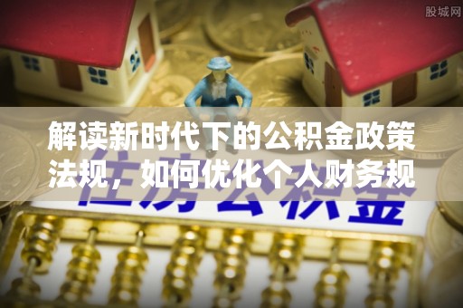宁夏解读新时代下的公积金政策法规，如何优化个人财务规划