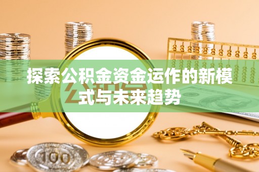 宁夏探索公积金资金运作的新模式与未来趋势