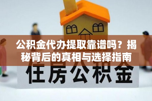 宁夏公积金代办提取靠谱吗？揭秘背后的真相与选择指南
