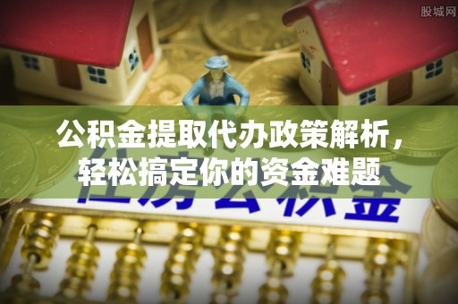 宁夏公积金提取代办政策解析，轻松搞定你的资金难题