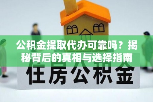 宁夏公积金提取代办可靠吗？揭秘背后的真相与选择指南