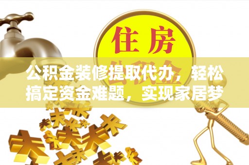 宁夏公积金装修提取代办，轻松搞定资金难题，实现家居梦想
